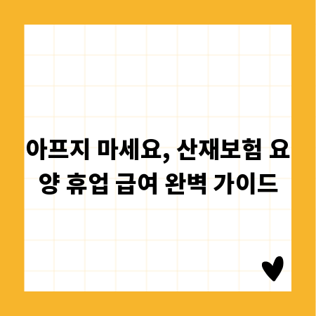 아프지 마세요, 산재보험 요양 휴업 급여 완벽 가이드