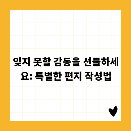 잊지 못할 감동을 선물하세요: 특별한 편지 작성법