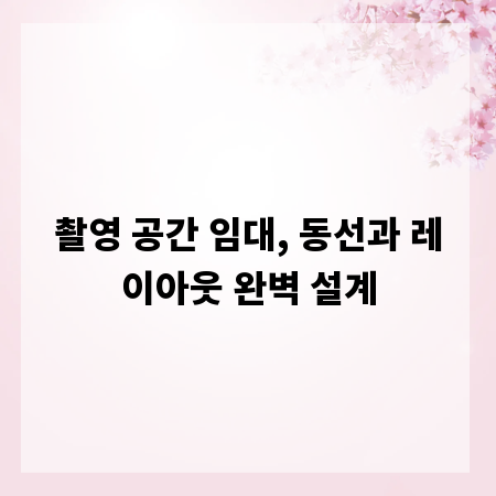 촬영 공간 임대, 동선과 레이아웃 완벽 설계