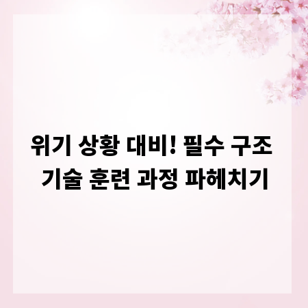 위기 상황 대비! 필수 구조 기술 훈련 과정 파헤치기