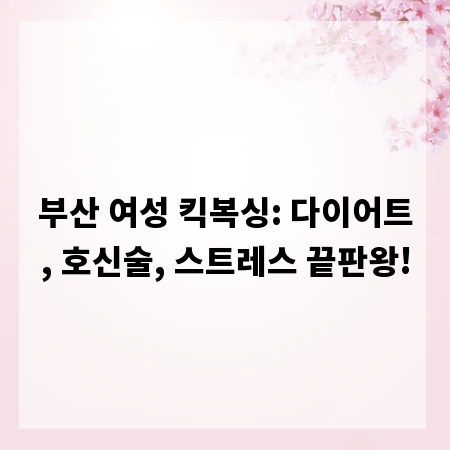 부산 여성 킥복싱: 다이어트, 호신술, 스트레스 끝판왕!