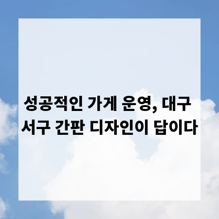 성공적인 가게 운영, 대구 서구 간판 디자인이 답이다