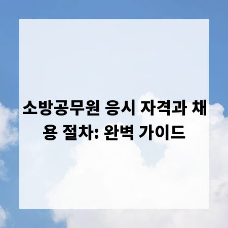 소방공무원 응시 자격과 채용 절차: 완벽 가이드