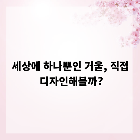 세상에 하나뿐인 거울, 직접 디자인해볼까?
