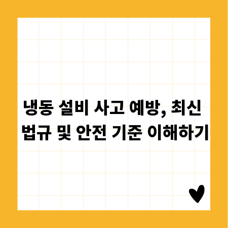 냉동 설비 사고 예방, 최신 법규 및 안전 기준 이해하기