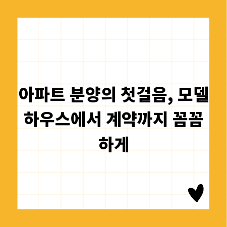 아파트 분양의 첫걸음, 모델하우스에서 계약까지 꼼꼼하게