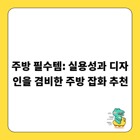 주방 필수템: 실용성과 디자인을 겸비한 주방 잡화 추천
