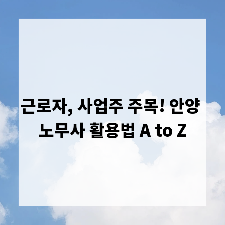 근로자, 사업주 주목! 안양 노무사 활용법 A to Z