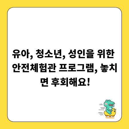 유아, 청소년, 성인을 위한 안전체험관 프로그램, 놓치면 후회해요!