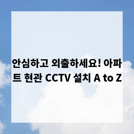 안심하고 외출하세요! 아파트 현관 CCTV 설치 A to Z