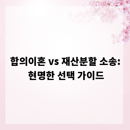 합의이혼 vs 재산분할 소송: 현명한 선택 가이드