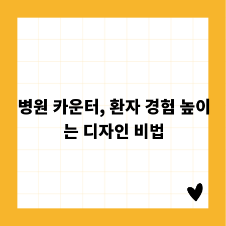 병원 카운터, 환자 경험 높이는 디자인 비법