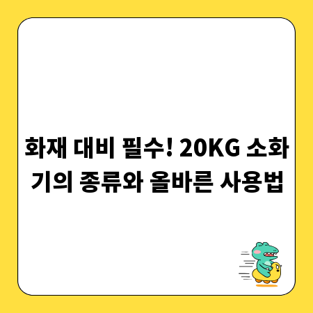 화재 대비 필수! 20KG 소화기의 종류와 올바른 사용법