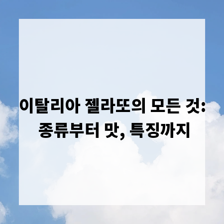 이탈리아 젤라또의 모든 것: 종류부터 맛, 특징까지