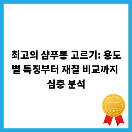 최고의 샴푸통 고르기: 용도별 특징부터 재질 비교까지 심층 분석