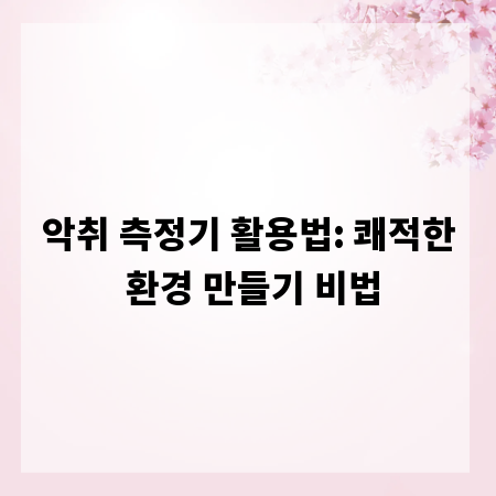 악취 측정기 활용법: 쾌적한 환경 만들기 비법