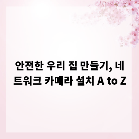 안전한 우리 집 만들기, 네트워크 카메라 설치 A to Z