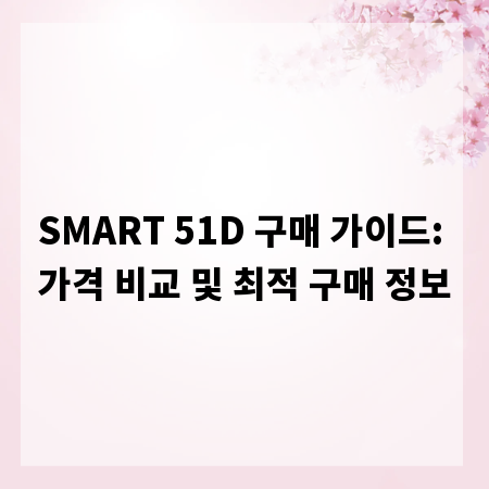 SMART 51D 구매 가이드: 가격 비교 및 최적 구매 정보
