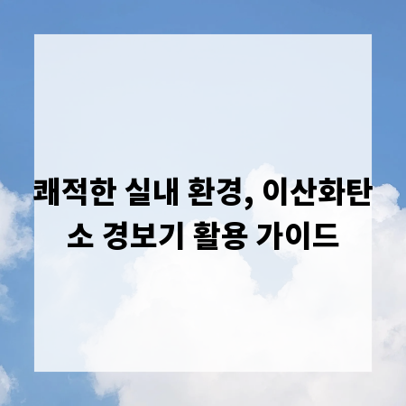 쾌적한 실내 환경, 이산화탄소 경보기 활용 가이드