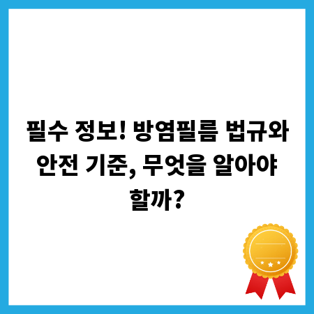 필수 정보! 방염필름 법규와 안전 기준, 무엇을 알아야 할까?