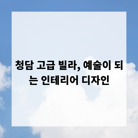 청담 고급 빌라, 예술이 되는 인테리어 디자인
