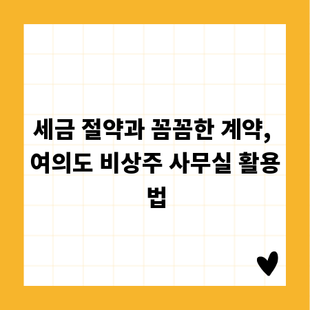 세금 절약과 꼼꼼한 계약, 여의도 비상주 사무실 활용법