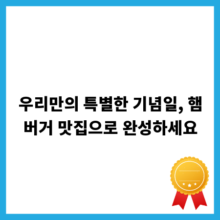 우리만의 특별한 기념일, 햄버거 맛집으로 완성하세요