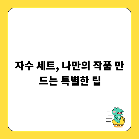 자수 세트, 나만의 작품 만드는 특별한 팁