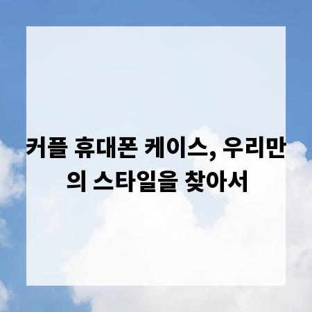 커플 휴대폰 케이스, 우리만의 스타일을 찾아서