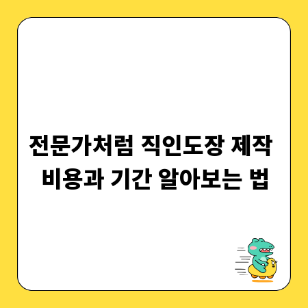 전문가처럼 직인도장 제작 비용과 기간 알아보는 법
