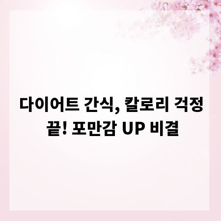 다이어트 간식, 칼로리 걱정 끝! 포만감 UP 비결