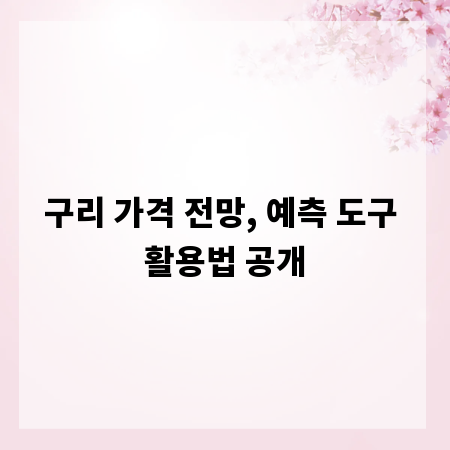 구리 가격 전망, 예측 도구 활용법 공개