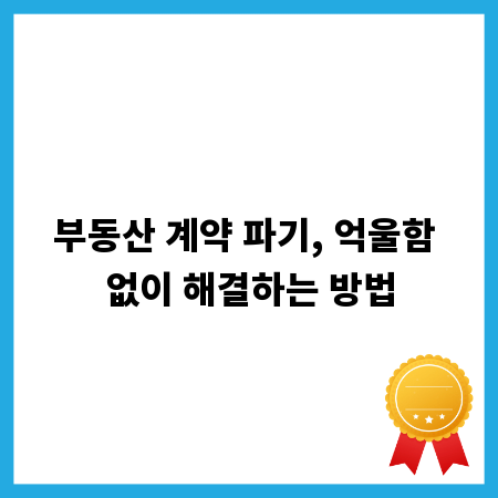 부동산 계약 파기, 억울함 없이 해결하는 방법