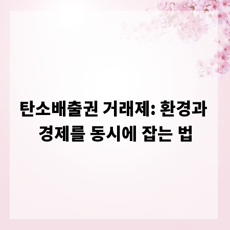 탄소배출권 거래제: 환경과 경제를 동시에 잡는 법