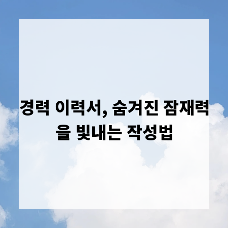 경력 이력서, 숨겨진 잠재력을 빛내는 작성법