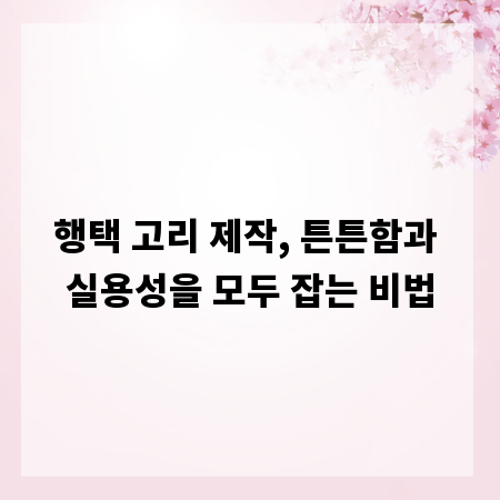 행택 고리 제작, 튼튼함과 실용성을 모두 잡는 비법