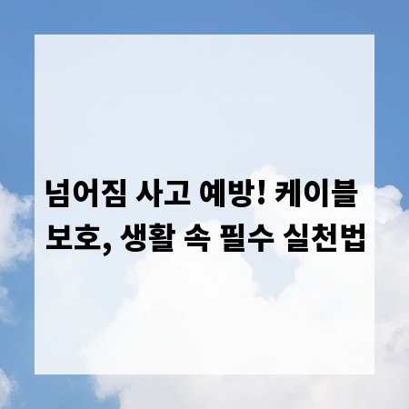 넘어짐 사고 예방! 케이블 보호, 생활 속 필수 실천법