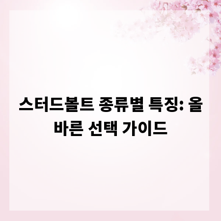 스터드볼트 종류별 특징: 올바른 선택 가이드