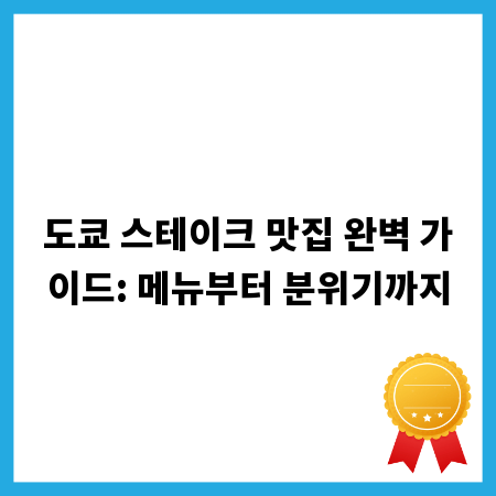 도쿄 스테이크 맛집 완벽 가이드: 메뉴부터 분위기까지