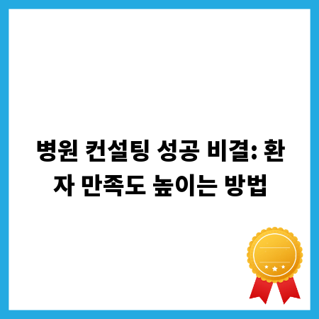 병원 컨설팅 성공 비결: 환자 만족도 높이는 방법