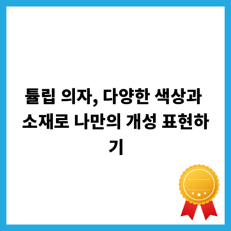 튤립 의자, 다양한 색상과 소재로 나만의 개성 표현하기