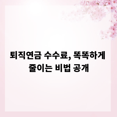 퇴직연금 수수료, 똑똑하게 줄이는 비법 공개