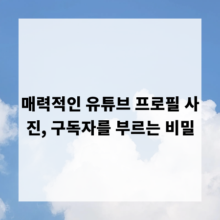 매력적인 유튜브 프로필 사진, 구독자를 부르는 비밀