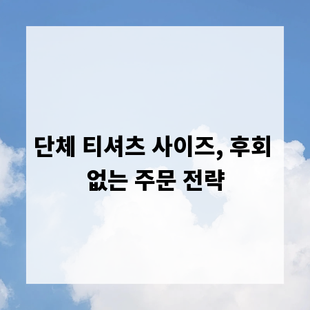 단체 티셔츠 사이즈, 후회 없는 주문 전략