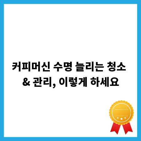 커피머신 수명 늘리는 청소 & 관리, 이렇게 하세요