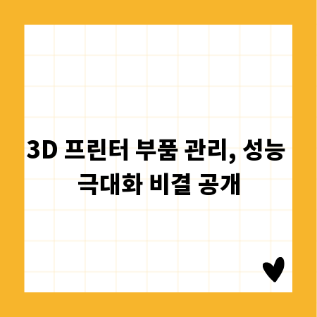 3D 프린터 부품 관리, 성능 극대화 비결 공개