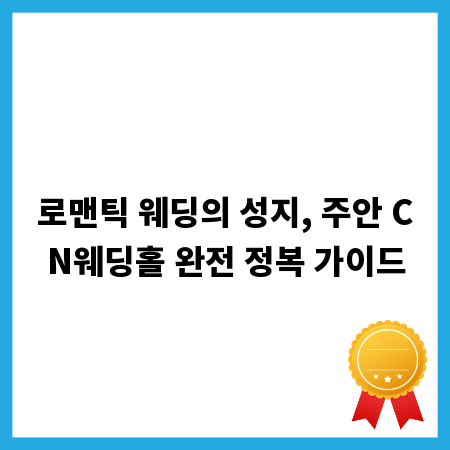 로맨틱 웨딩의 성지, 주안 CN웨딩홀 완전 정복 가이드