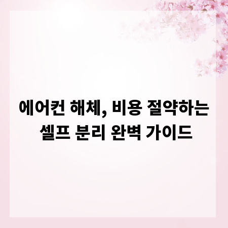 에어컨 해체, 비용 절약하는 셀프 분리 완벽 가이드