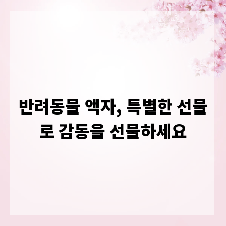 반려동물 액자, 특별한 선물로 감동을 선물하세요