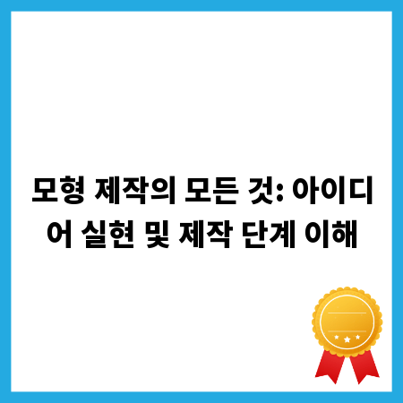 모형 제작의 모든 것: 아이디어 실현 및 제작 단계 이해
